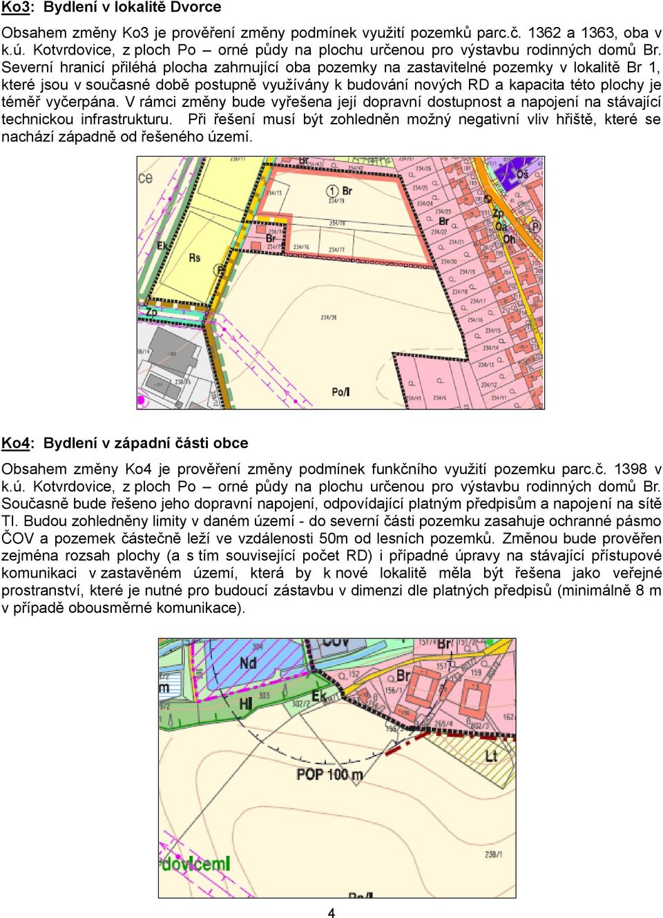 Severní hranicí přiléhá plocha zahrnující oba pozemky na zastavitelné pozemky v lokalitě Br 1, které jsou v současné době postupně využívány k budování nových RD a kapacita této plochy je téměř