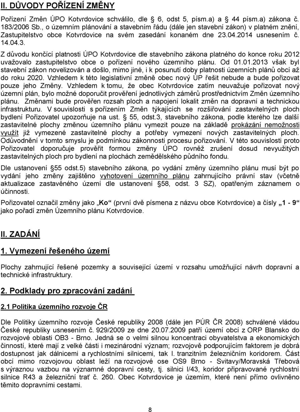 04.2014 usnesením č. 14.04.3. Z důvodu končící platnosti ÚPO Kotvrdovice dle stavebního zákona platného do konce roku 2012 uvažovalo zastupitelstvo obce o pořízení nového územního plánu. Od 01.01.2013 však byl stavební zákon novelizován a došlo, mimo jiné, i k posunutí doby platnosti územních plánů obcí až do roku 2020.