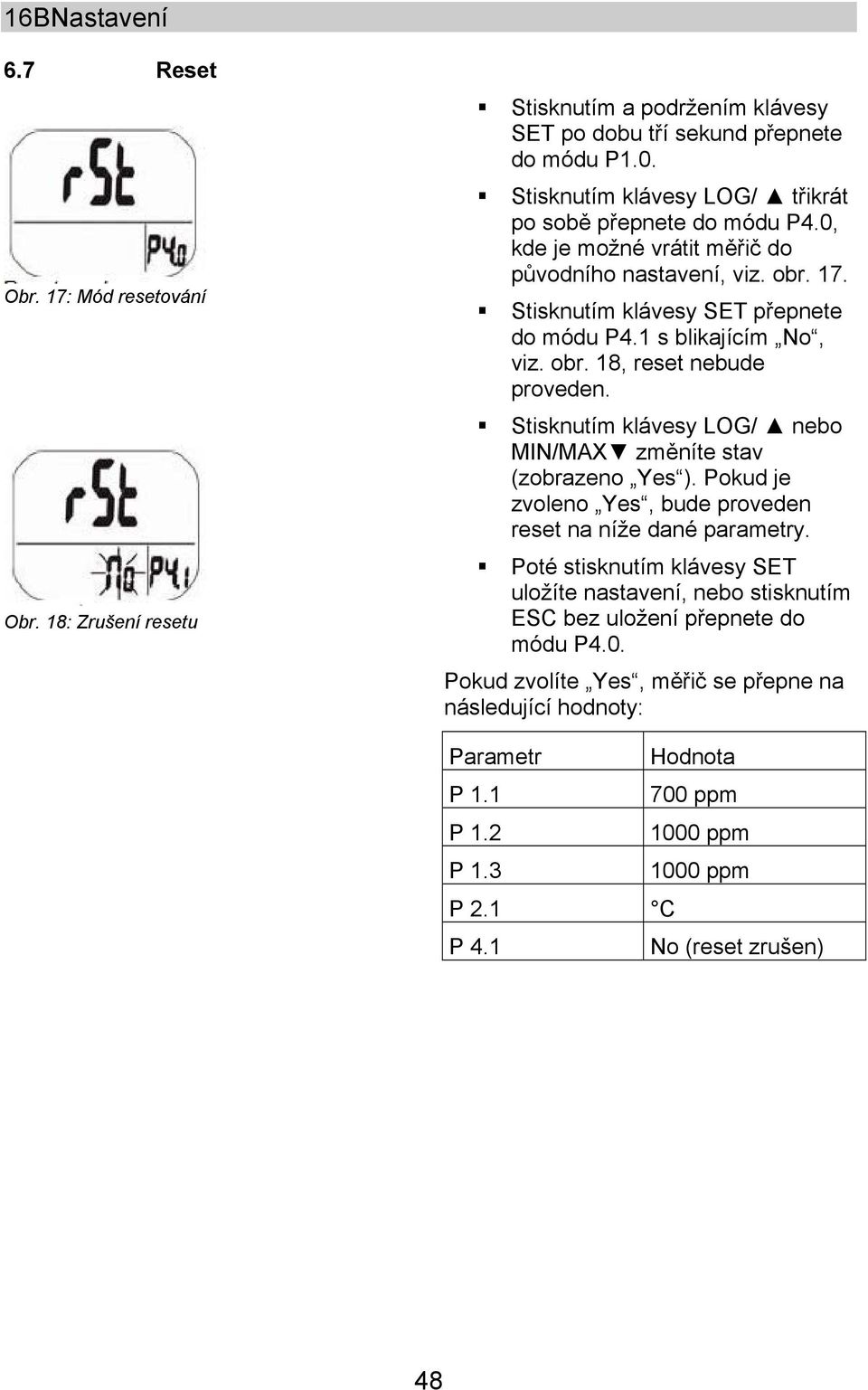 1 s blikajícím No, viz. obr. 18, reset nebude proveden. Stisknutím klávesy LOG/ nebo MIN/MAX změníte stav (zobrazeno Yes ). Pokud je zvoleno Yes, bude proveden reset na níže dané parametry.