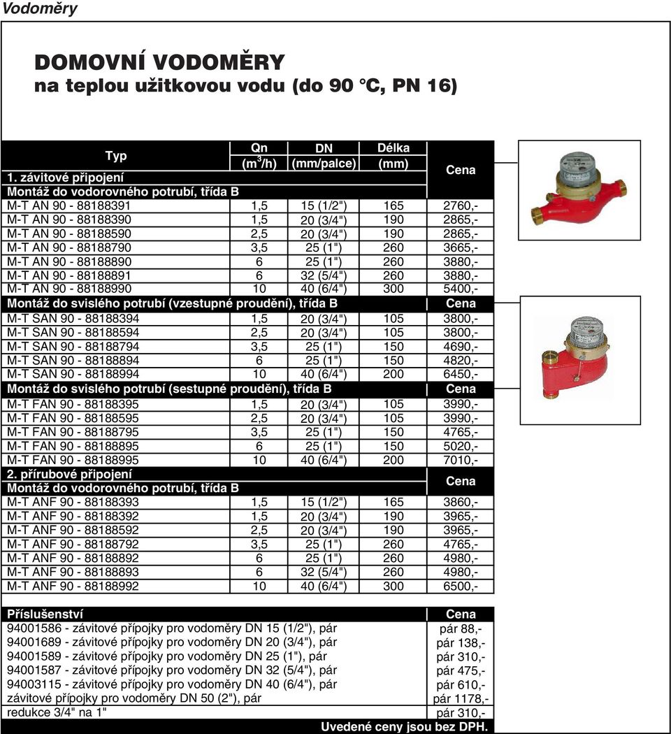90-88188790 3,5 25 (1") 260 3665,- M-T AN 90-88188890 6 25 (1") 260 3880,- M-T AN 90-88188891 6 32 (5/4") 260 3880,- M-T AN 90-88188990 10 40 (6/4") 300 5400,- Montáž do svislého potrubí (vzestupné
