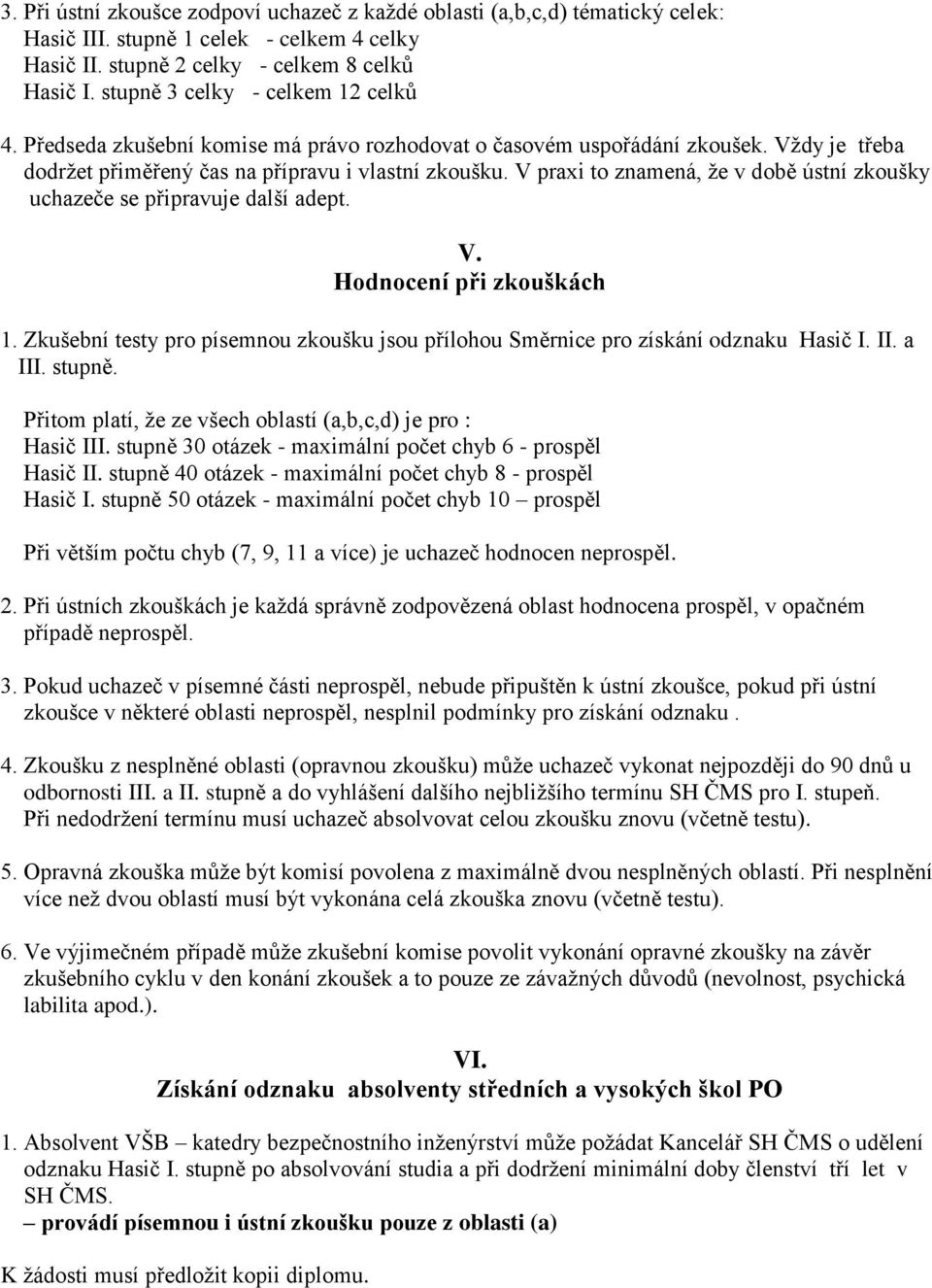 V praxi to znamená, že v době ústní zkoušky uchazeče se připravuje další adept. V. Hodnocení při zkouškách 1. Zkušební testy pro písemnou zkoušku jsou přílohou Směrnice pro získání odznaku Hasič I.