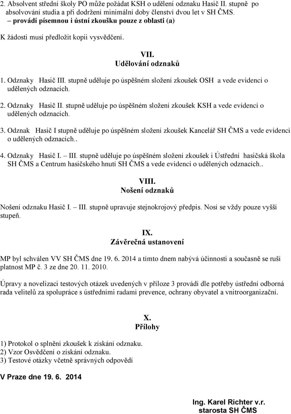 stupně uděluje po úspěšném složení zkoušek OSH a vede evidenci o udělených odznacích. 2. Odznaky Hasič II. stupně uděluje po úspěšném složení zkoušek KSH a vede evidenci o udělených odznacích. 3.