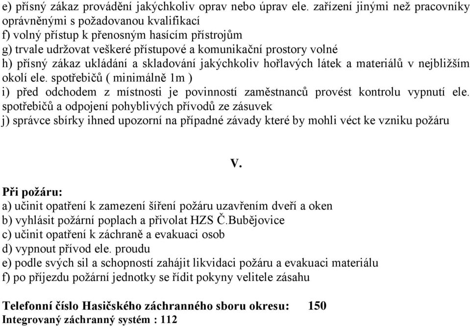 ukládání a skladování jakýchkoliv hořlavých látek a materiálů v nejbližším okolí ele. spotřebičů ( minimálně 1m ) i) před odchodem z místnosti je povinností zaměstnanců provést kontrolu vypnutí ele.