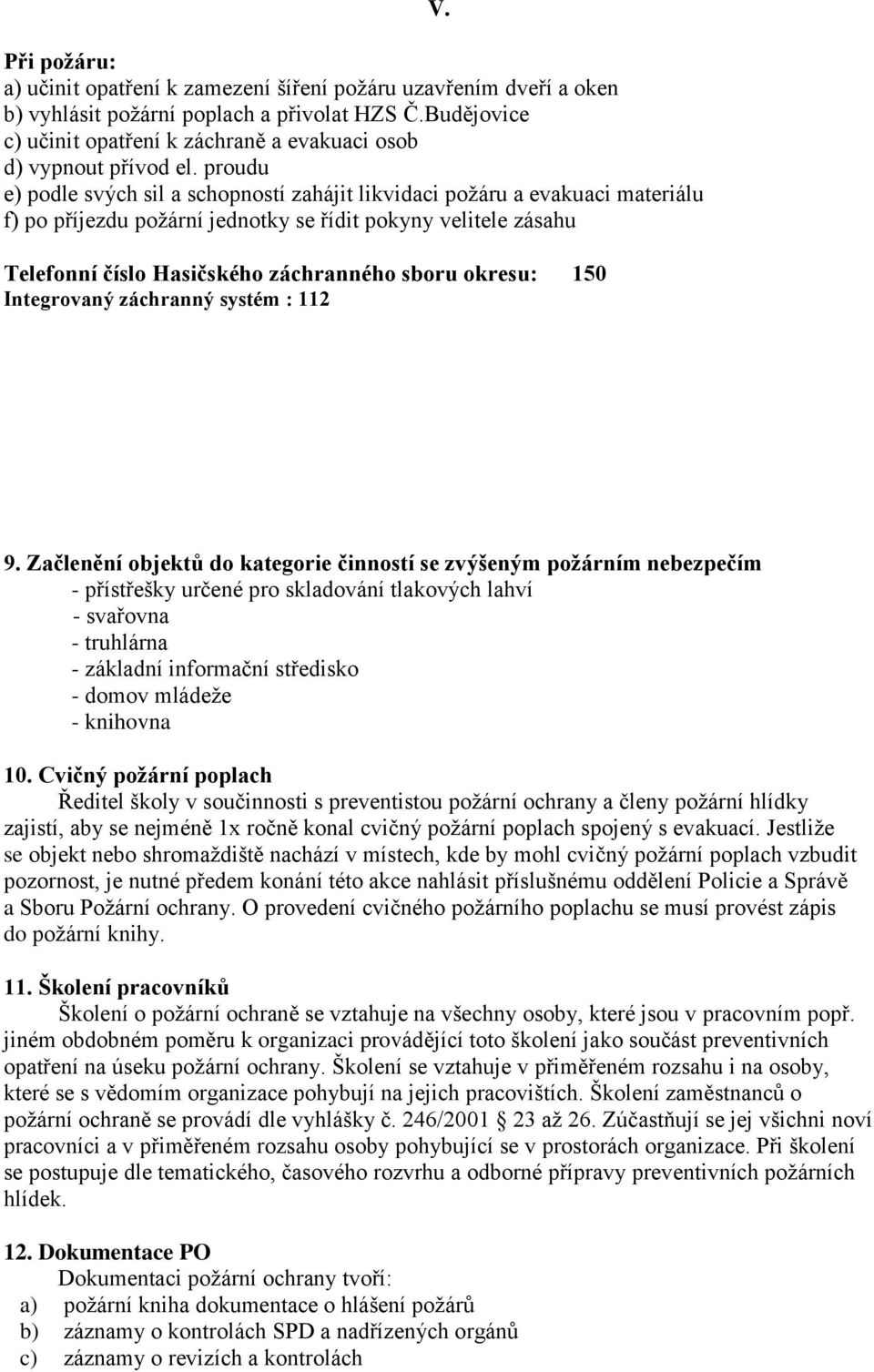 proudu e) podle svých sil a schopností zahájit likvidaci požáru a evakuaci materiálu f) po příjezdu požární jednotky se řídit pokyny velitele zásahu Telefonní číslo Hasičského záchranného sboru