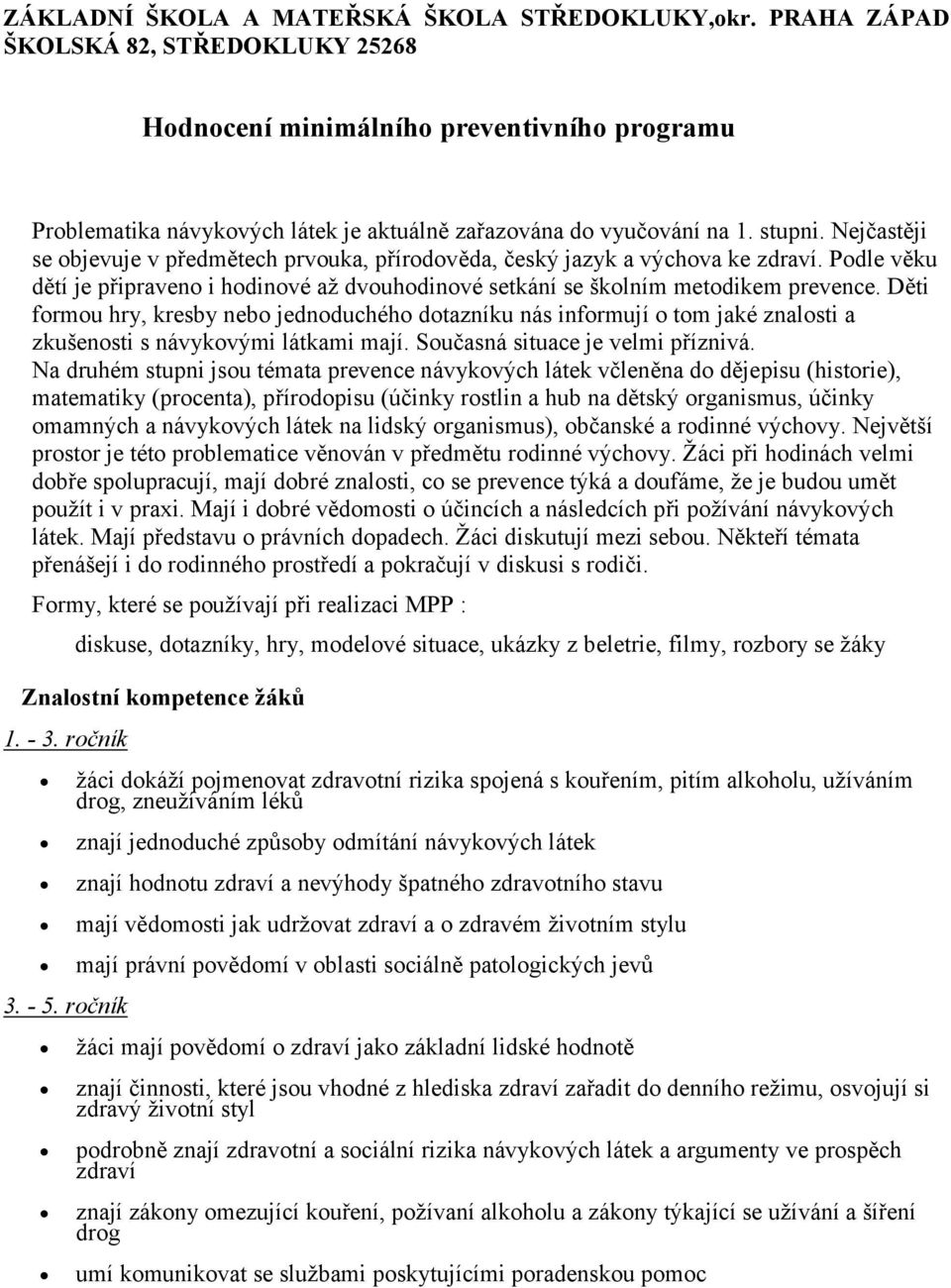 Nejčastěji se objevuje v předmětech prvouka, přírodověda, český jazyk a výchova ke zdraví. Podle věku dětí je připraveno i hodinové až dvouhodinové setkání se školním metodikem prevence.