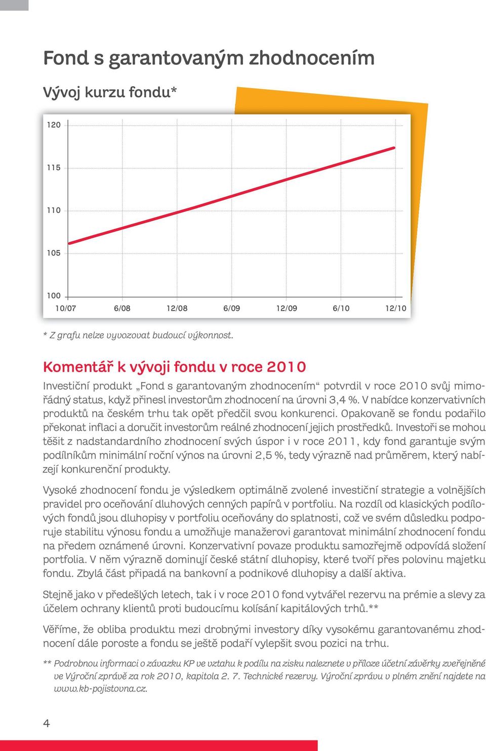 V nabídce konzervativních produktů na českém trhu tak opět předčil svou konkurenci. Opakovaně se fondu podařilo překonat inflaci a doručit investorům reálné zhodnocení jejich prostředků.