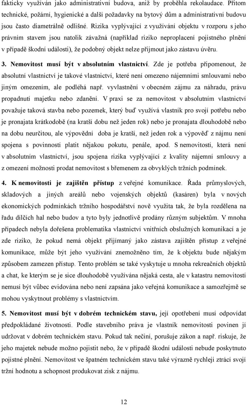 Rizika vyplývající z vyuţívání objektu v rozporu s jeho právním stavem jsou natolik závaţná (například riziko neproplacení pojistného plnění v případě škodní události), ţe podobný objekt nelze