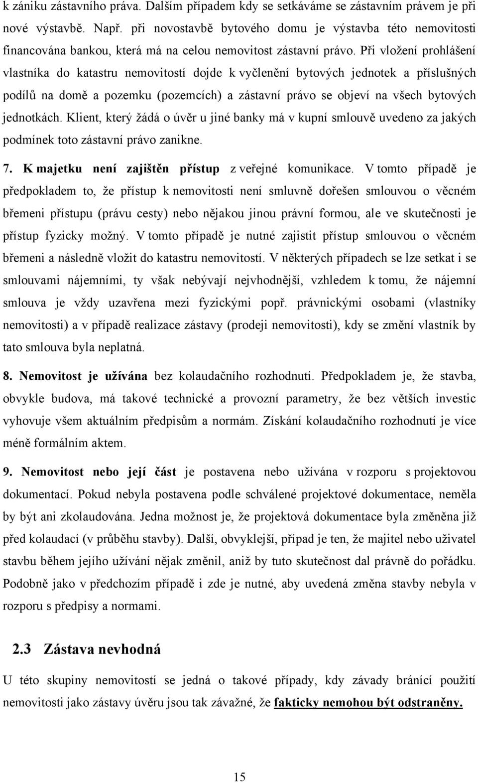 Při vloţení prohlášení vlastníka do katastru nemovitostí dojde k vyčlenění bytových jednotek a příslušných podílů na domě a pozemku (pozemcích) a zástavní právo se objeví na všech bytových jednotkách.