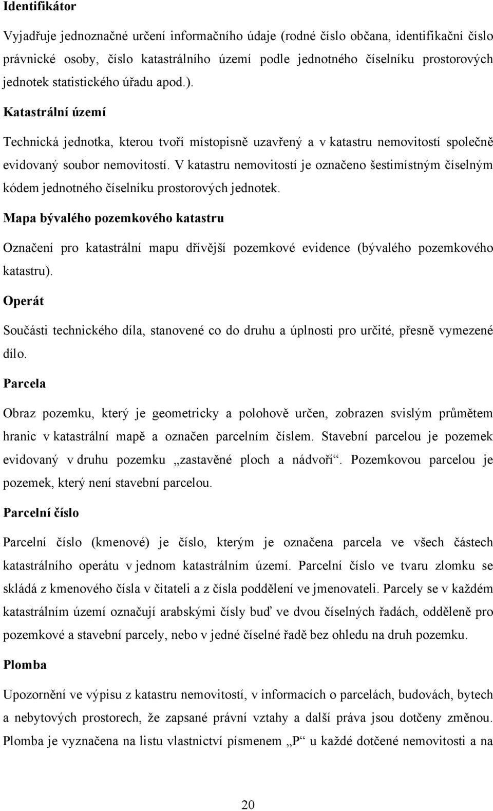 V katastru nemovitostí je označeno šestimístným číselným kódem jednotného číselníku prostorových jednotek.