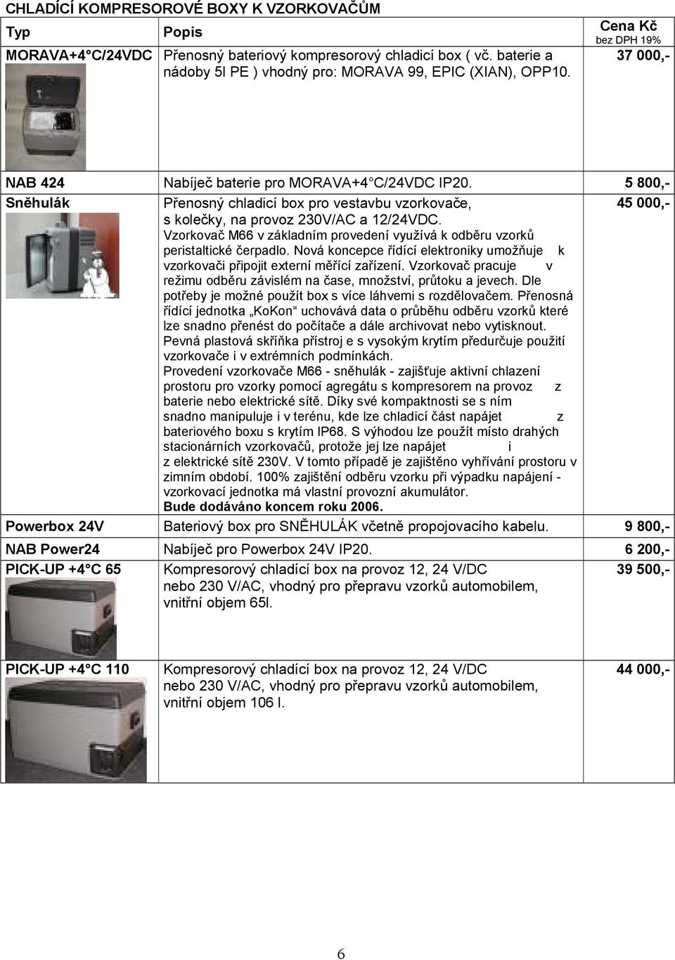 Vzorkovač M66 v základním provedení využívá k odběru vzorků peristaltické čerpadlo. Nová koncepce řídící elektroniky umožňuje k vzorkovači připojit externí měřící zařízení.