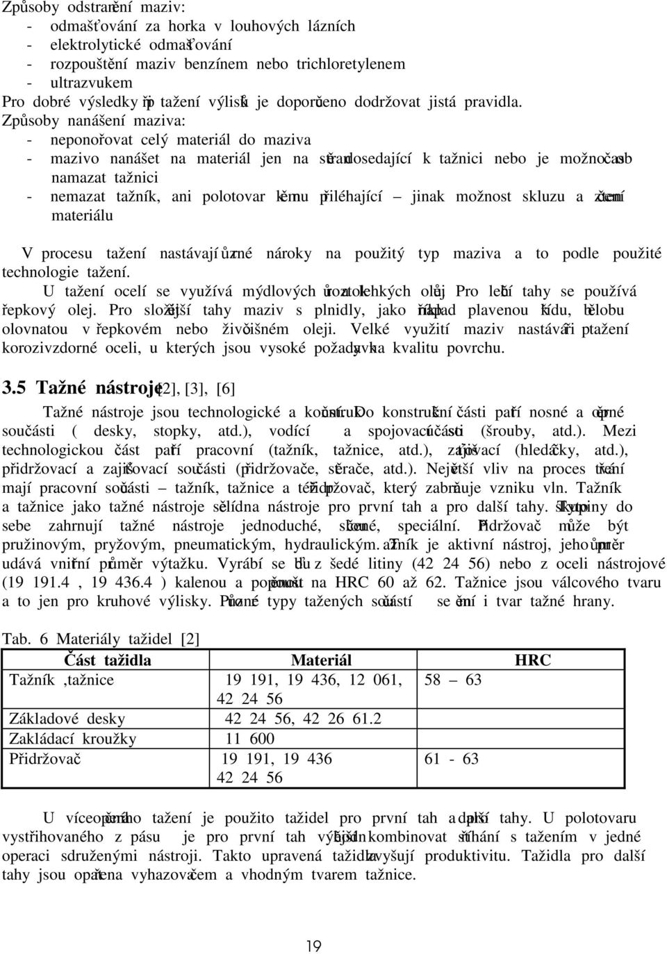 Způsoby nanášení maziva: - neponořovat celý materiál do maziva - mazivo nanášet na materiál jen na straně dosedající k tažnici nebo je možno občas namazat tažnici - nemazat tažník, ani polotovar k