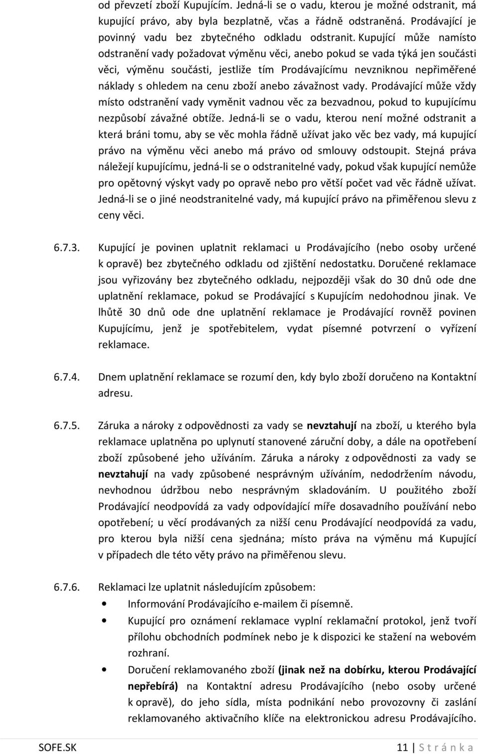 Kupující může namísto odstranění vady požadovat výměnu věci, anebo pokud se vada týká jen součásti věci, výměnu součásti, jestliže tím Prodávajícímu nevzniknou nepřiměřené náklady s ohledem na cenu