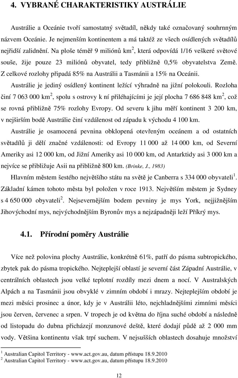 Na ploše téměř 9 miliónů km 2, která odpovídá 1/16 veškeré světové souše, žije pouze 23 miliónů obyvatel, tedy přibližně 0,5% obyvatelstva Země.