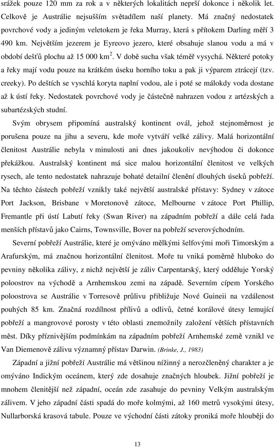 Největším jezerem je Eyreovo jezero, které obsahuje slanou vodu a má v období dešťů plochu až 15 000 km 2. V době sucha však téměř vysychá.