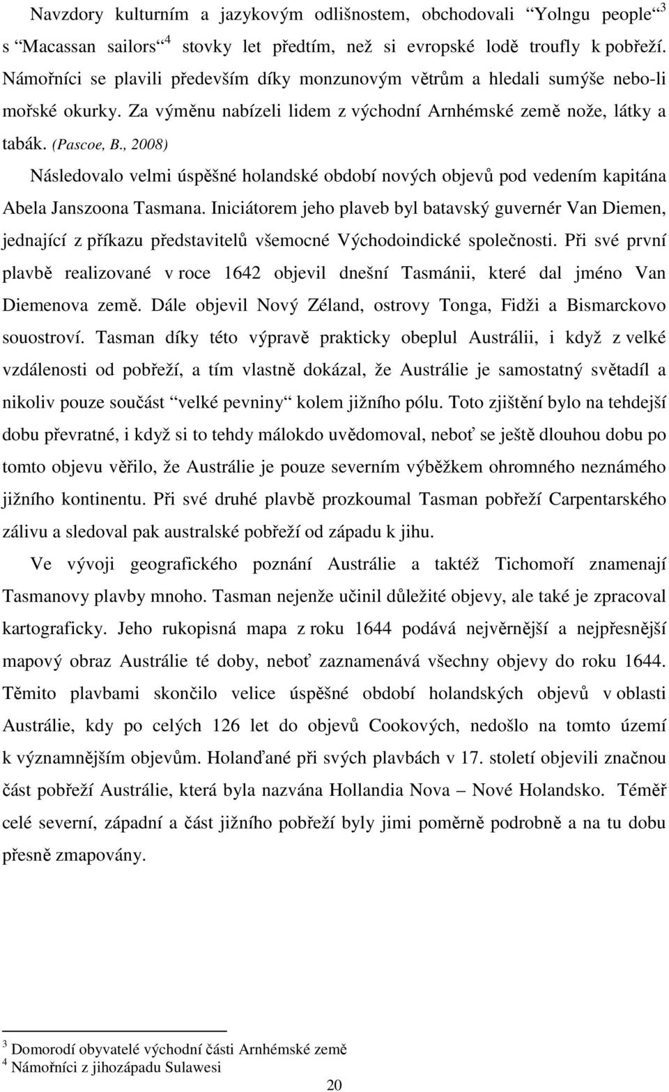 , 2008) Následovalo velmi úspěšné holandské období nových objevů pod vedením kapitána Abela Janszoona Tasmana.