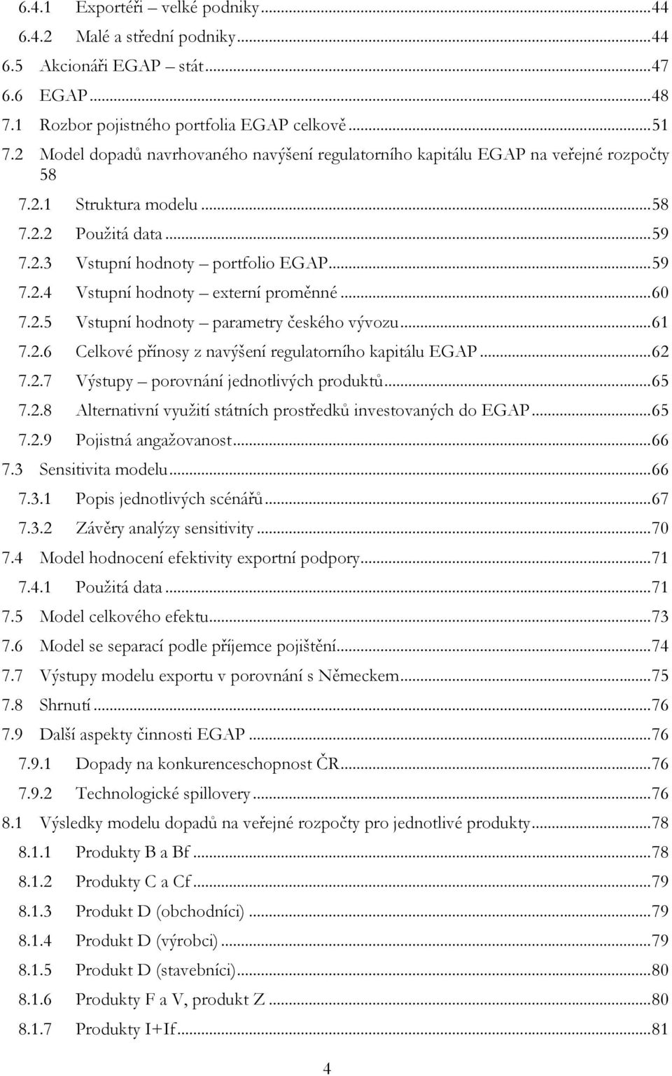 ..60 7.2.5 Vstupní hodnoty parametry českého vývozu...61 7.2.6 Celkové přínosy z navýšení regulatorního kapitálu EGAP...62 7.2.7 Výstupy porovnání jednotlivých produktů...65 7.2.8 Alternativní využití státních prostředků investovaných do EGAP.