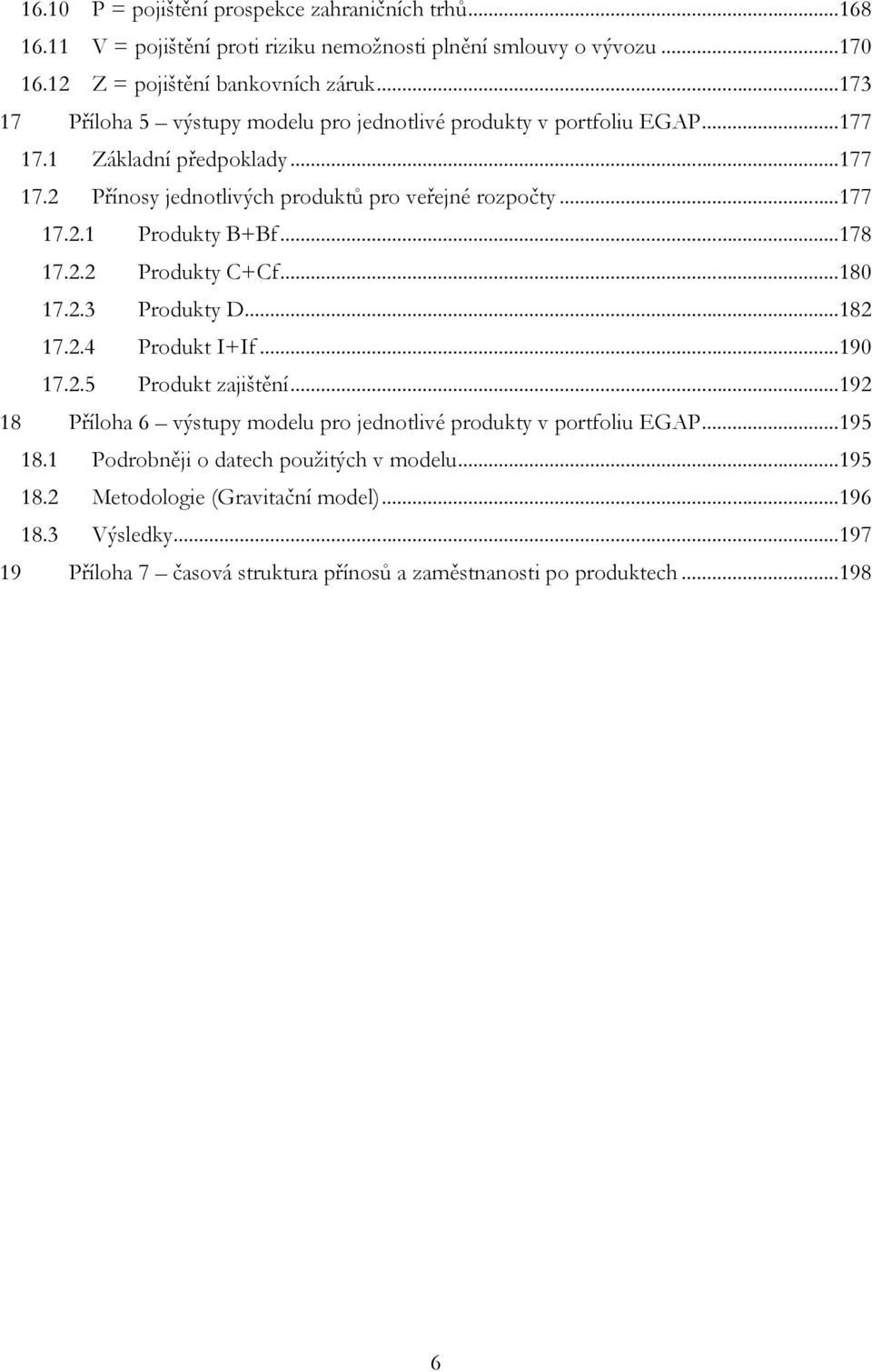 ..178 17.2.2 Produkty C+Cf...180 17.2.3 Produkty D...182 17.2.4 Produkt I+If...190 17.2.5 Produkt zajištění...192 18 Příloha 6 výstupy modelu pro jednotlivé produkty v portfoliu EGAP.