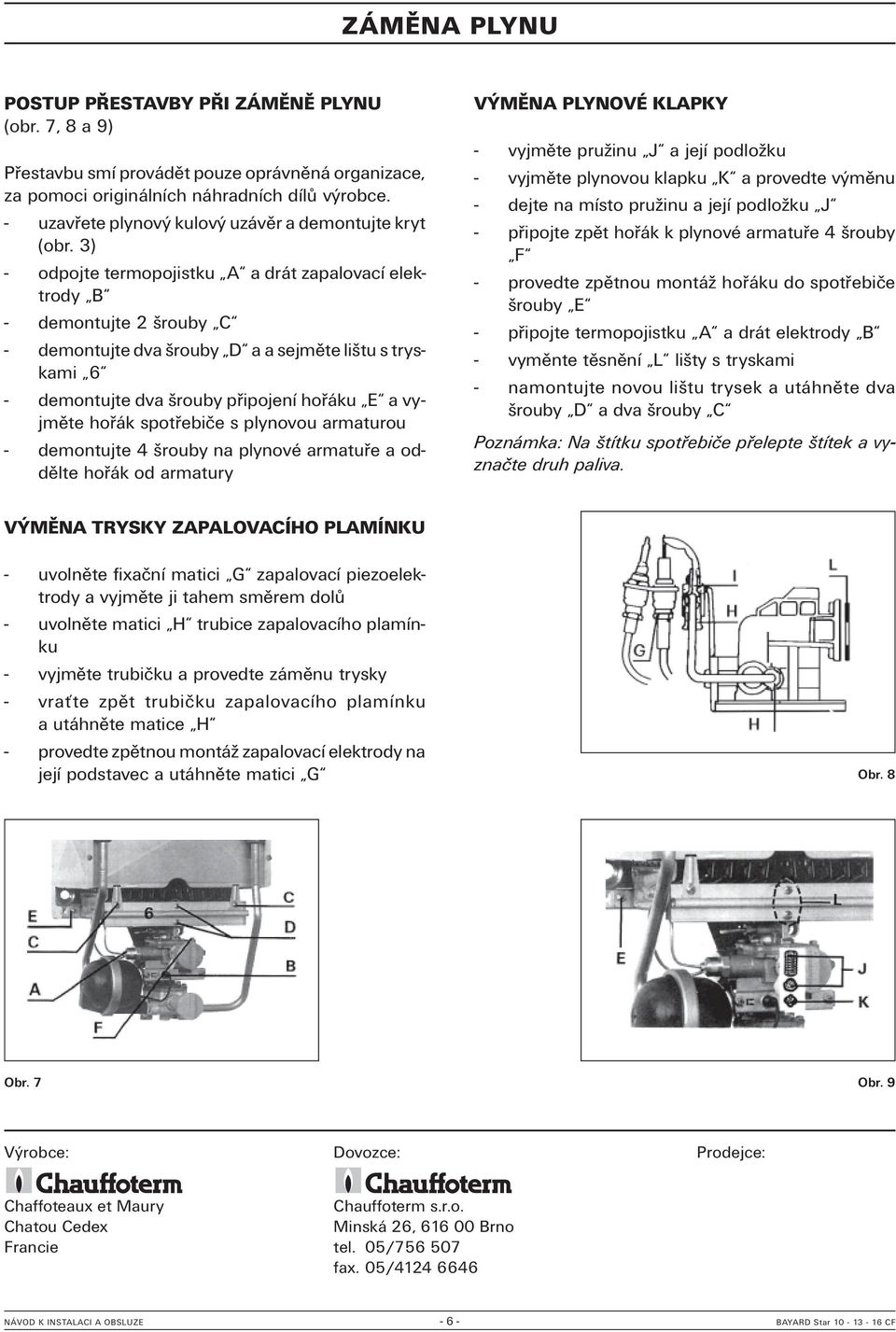 3) - odpojte termopojistku A a drát zapalovací elektrody B - demontujte 2 šrouby C - demontujte dva šrouby D a a sejměte lištu s tryskami 6 - demontujte dva šrouby připojení hořáku E a vyjměte hořák