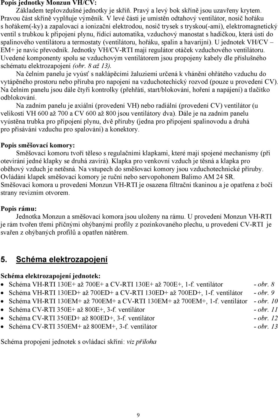 řídící automatika, vzduchový manostat s hadičkou, která ústí do spalinového ventilátoru a termostaty (ventilátoru, hořáku, spalin a havarijní). U jednotek VH/CV EM+ je navíc převodník.