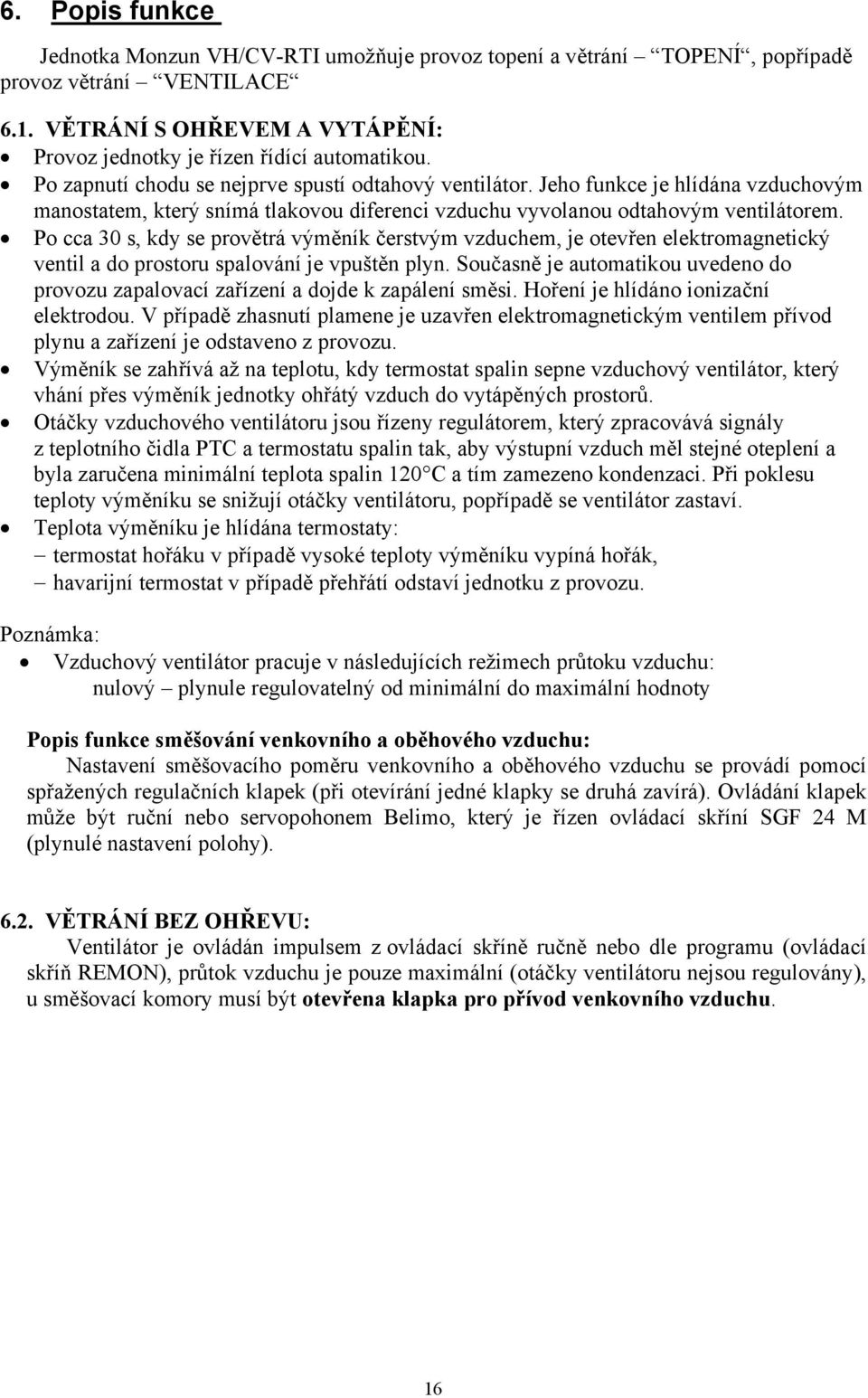 Po cca 30 s, kdy se provětrá výměník čerstvým vzduchem, je otevřen elektromagnetický ventil a do prostoru spalování je vpuštěn plyn.