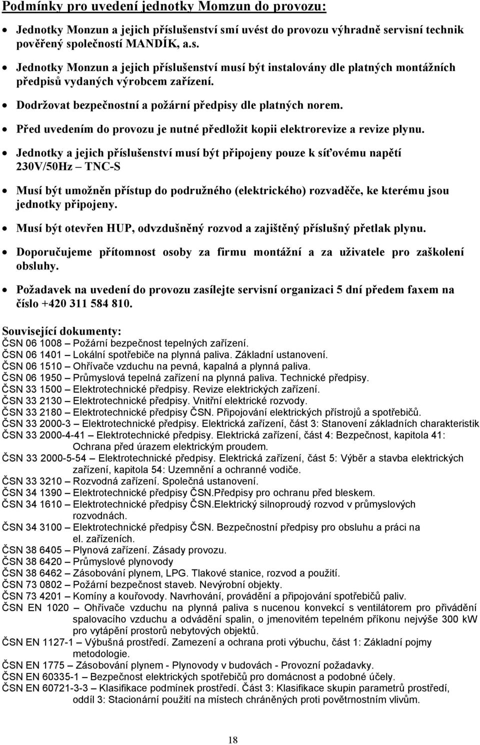 Jednotky a jejich příslušenství musí být připojeny pouze k síťovému napětí 230V/50Hz TNC-S Musí být umožněn přístup do podružného (elektrického) rozvaděče, ke kterému jsou jednotky připojeny.