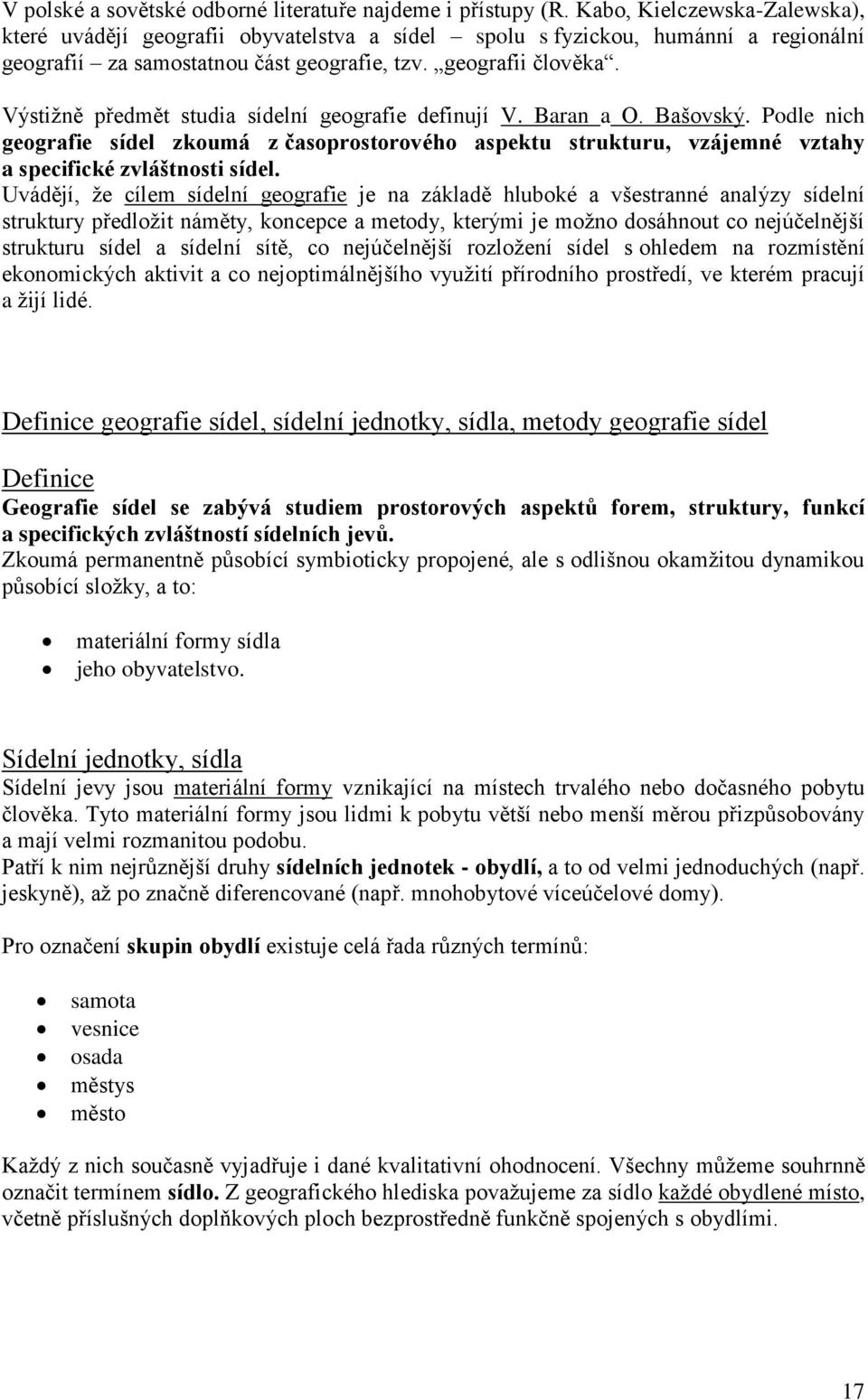 Výstižně předmět studia sídelní geografie definují V. Baran a O. Bašovský. Podle nich geografie sídel zkoumá z časoprostorového aspektu strukturu, vzájemné vztahy a specifické zvláštnosti sídel.