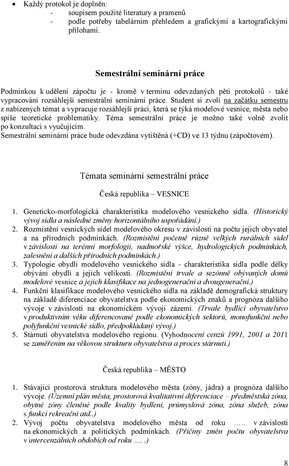 Student si zvolí na začátku semestru z nabízených témat a vypracuje rozsáhlejší práci, která se týká modelové vesnice, města nebo spíše teoretické problematiky.