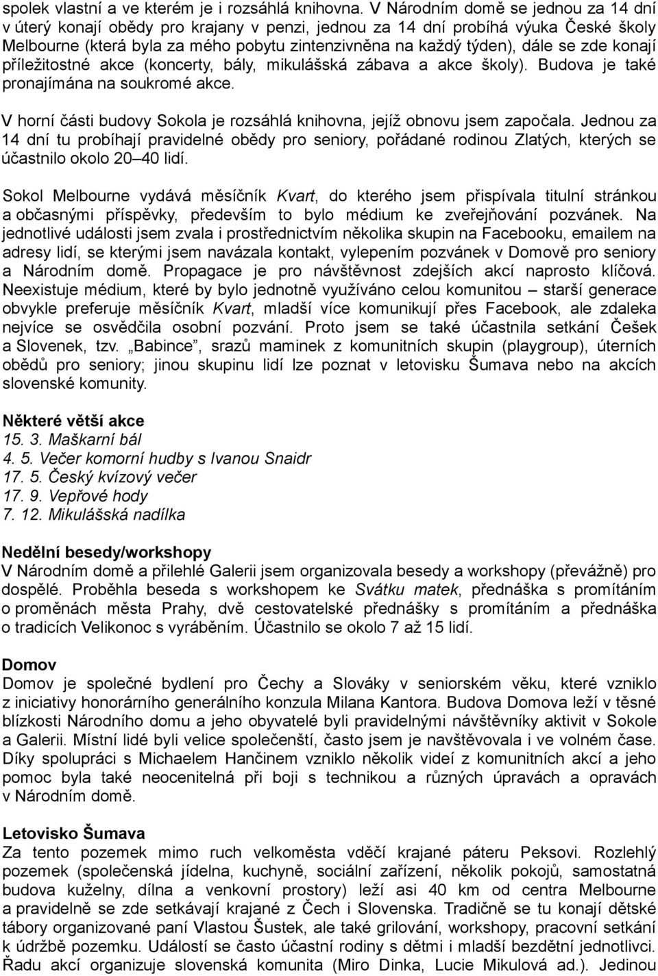 zde konají příležitostné akce (koncerty, bály, mikulášská zábava a akce školy). Budova je také pronajímána na soukromé akce.