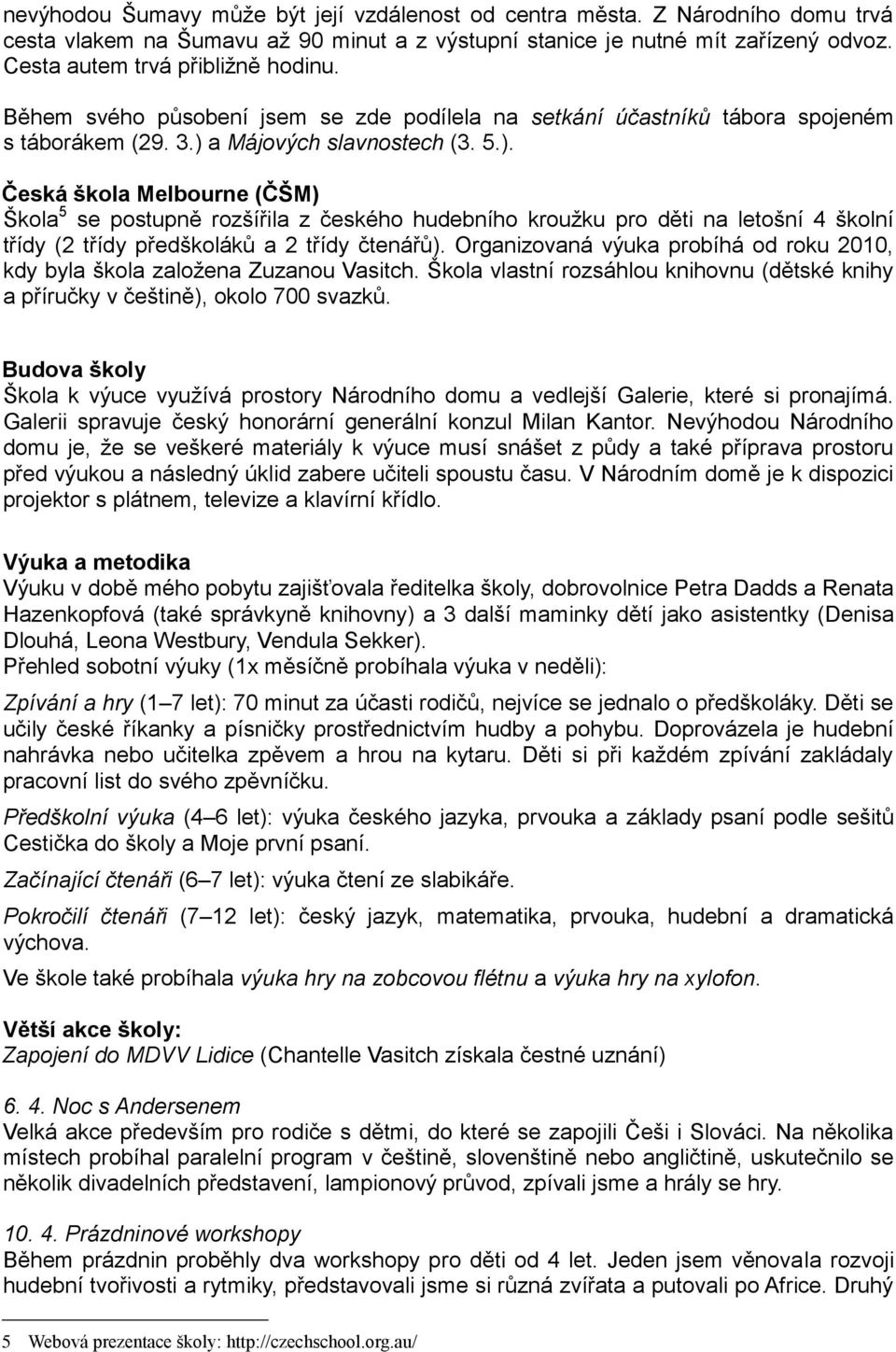 a Májových slavnostech (3. 5.). Česká škola Melbourne (ČŠM) Škola 5 se postupně rozšířila z českého hudebního kroužku pro děti na letošní 4 školní třídy (2 třídy předškoláků a 2 třídy čtenářů).