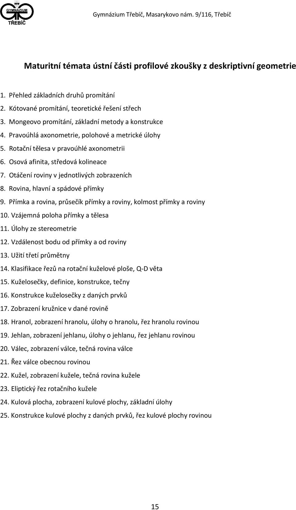Otáčení roviny v jednotlivých zobrazeních 8. Rovina, hlavní a spádové přímky 9. Přímka a rovina, průsečík přímky a roviny, kolmost přímky a roviny 10. Vzájemná poloha přímky a tělesa 11.