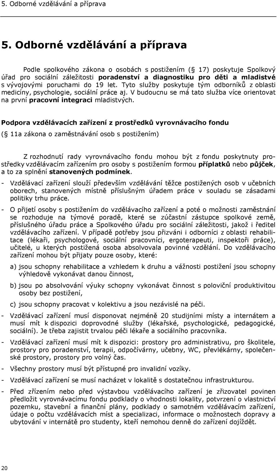 poruchami do 19 let. Tyto služby poskytuje tým odborníků z oblasti medicíny, psychologie, sociální práce aj. V budoucnu se má tato služba více orientovat na první pracovní integraci mladistvých.