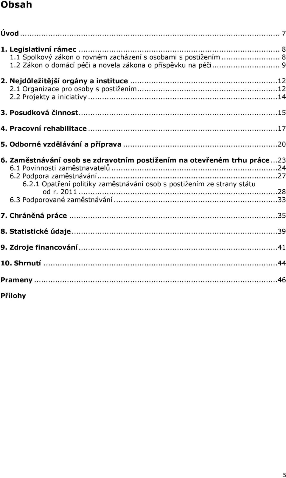 Odborné vzdělávání a příprava...20 6. Zaměstnávání osob se zdravotním postižením na otevřeném trhu práce...23 6.1 Povinnosti zaměstnavatelů...24 6.2 Podpora zaměstnávání...27 6.2.1 Opatření politiky zaměstnávání osob s postižením ze strany státu od r.