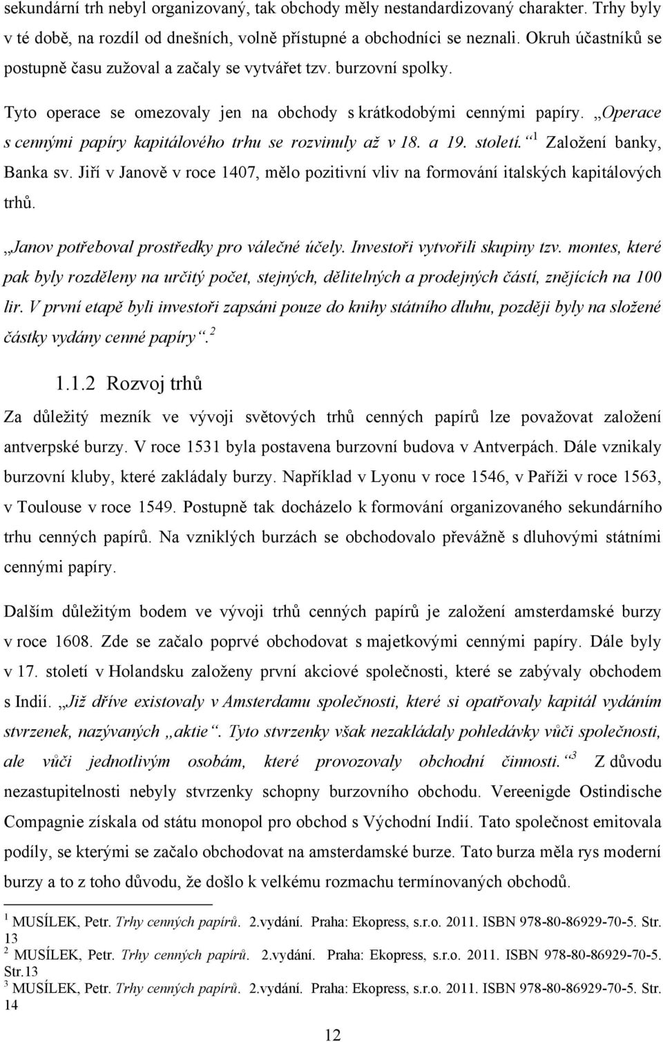 Operace s cennými papíry kapitálového trhu se rozvinuly až v 18. a 19. století. 1 Zaloţení banky, Banka sv. Jiří v Janově v roce 1407, mělo pozitivní vliv na formování italských kapitálových trhů.