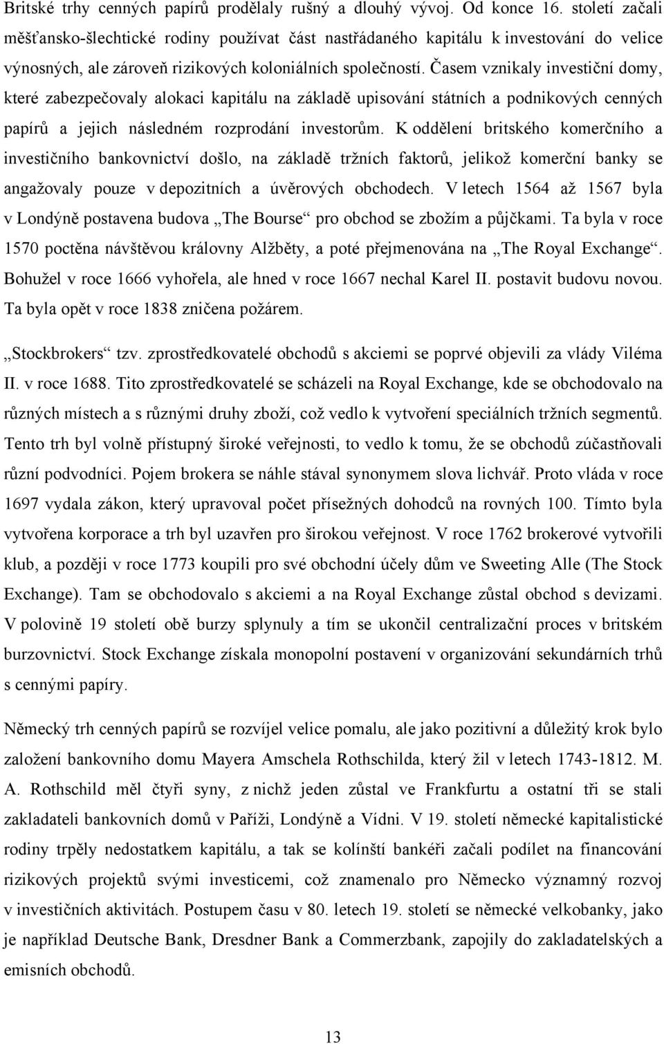 Časem vznikaly investiční domy, které zabezpečovaly alokaci kapitálu na základě upisování státních a podnikových cenných papírů a jejich následném rozprodání investorům.