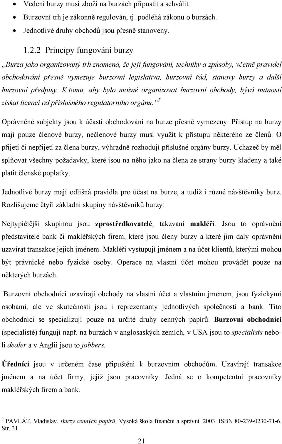 další burzovní předpisy. K tomu, aby bylo možné organizovat burzovní obchody, bývá nutností získat licenci od příslušného regulatorního orgánu.