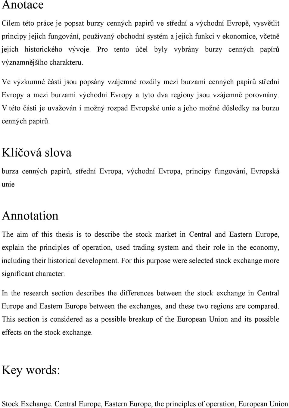 Ve výzkumné části jsou popsány vzájemné rozdíly mezi burzami cenných papírů střední Evropy a mezi burzami východní Evropy a tyto dva regiony jsou vzájemně porovnány.