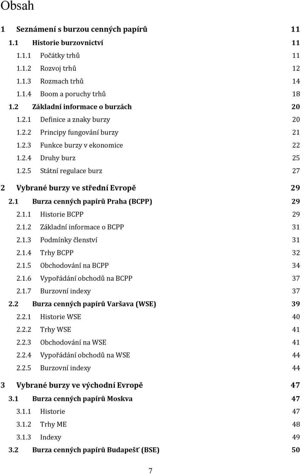 1 Burza cenných papírů Praha (BCPP) 29 2.1.1 Historie BCPP 29 2.1.2 Základní informace o BCPP 31 2.1.3 Podmínky členství 31 2.1.4 Trhy BCPP 32 2.1.5 Obchodování na BCPP 34 2.1.6 Vypořádání obchodů na BCPP 37 2.