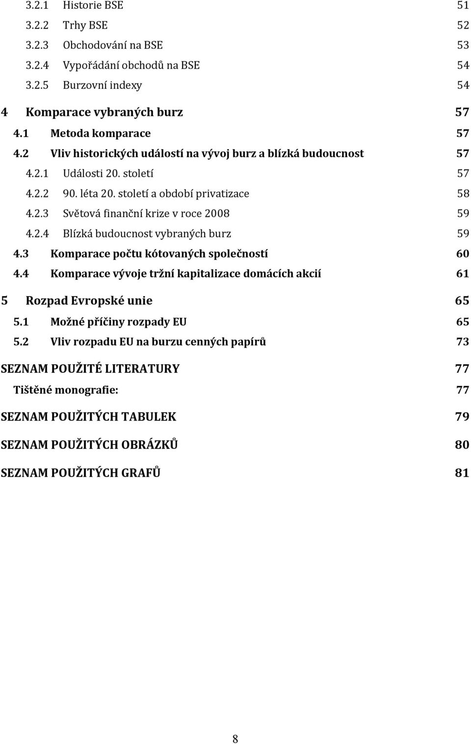 2.4 Blízká budoucnost vybraných burz 59 4.3 Komparace počtu kótovaných společností 60 4.4 Komparace vývoje tržní kapitalizace domácích akcií 61 5 Rozpad Evropské unie 65 5.