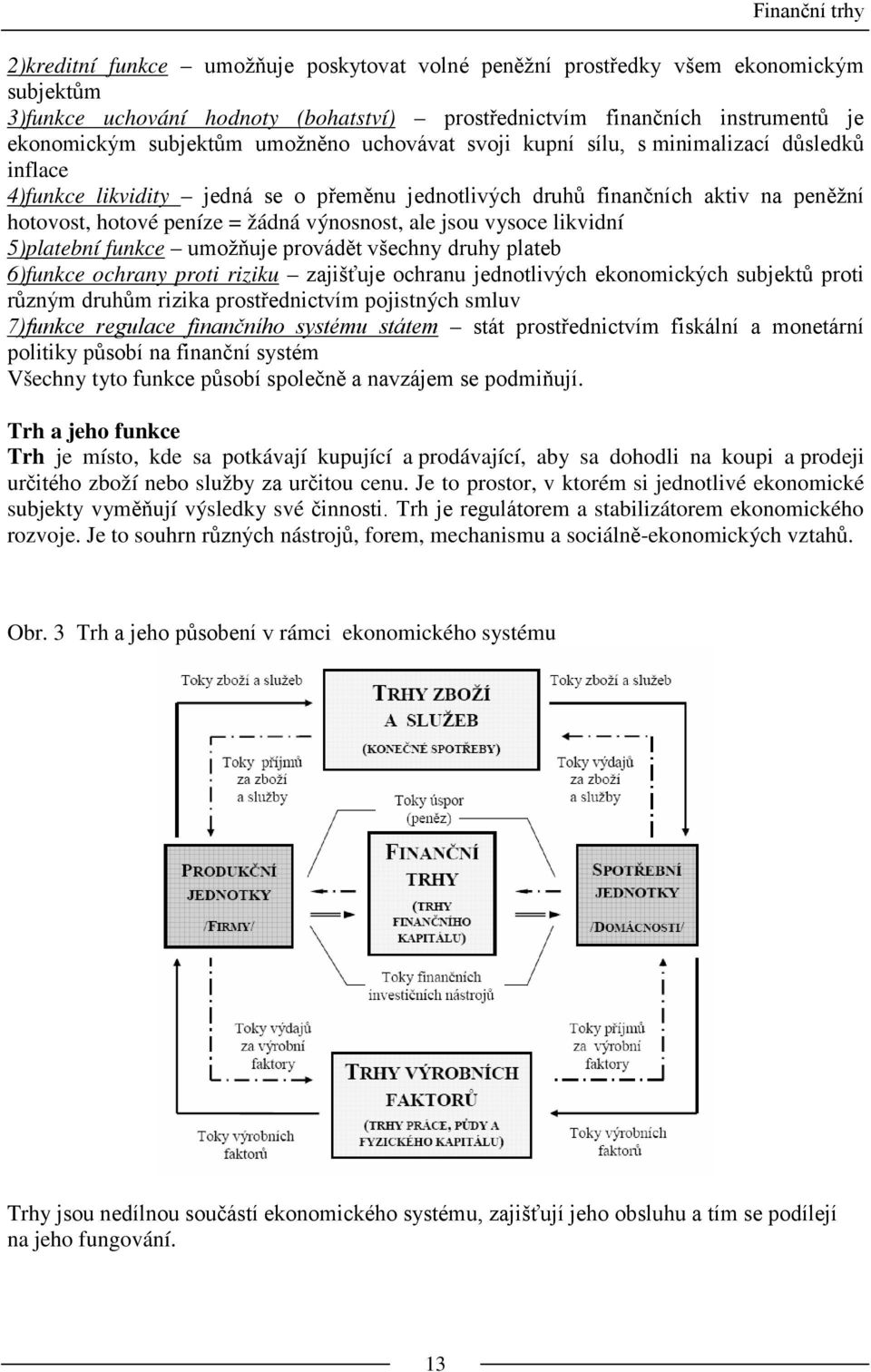 výnosnost, ale jsou vysoce likvidní 5)platební funkce umožňuje provádět všechny druhy plateb 6)funkce ochrany proti riziku zajišťuje ochranu jednotlivých ekonomických subjektů proti různým druhům