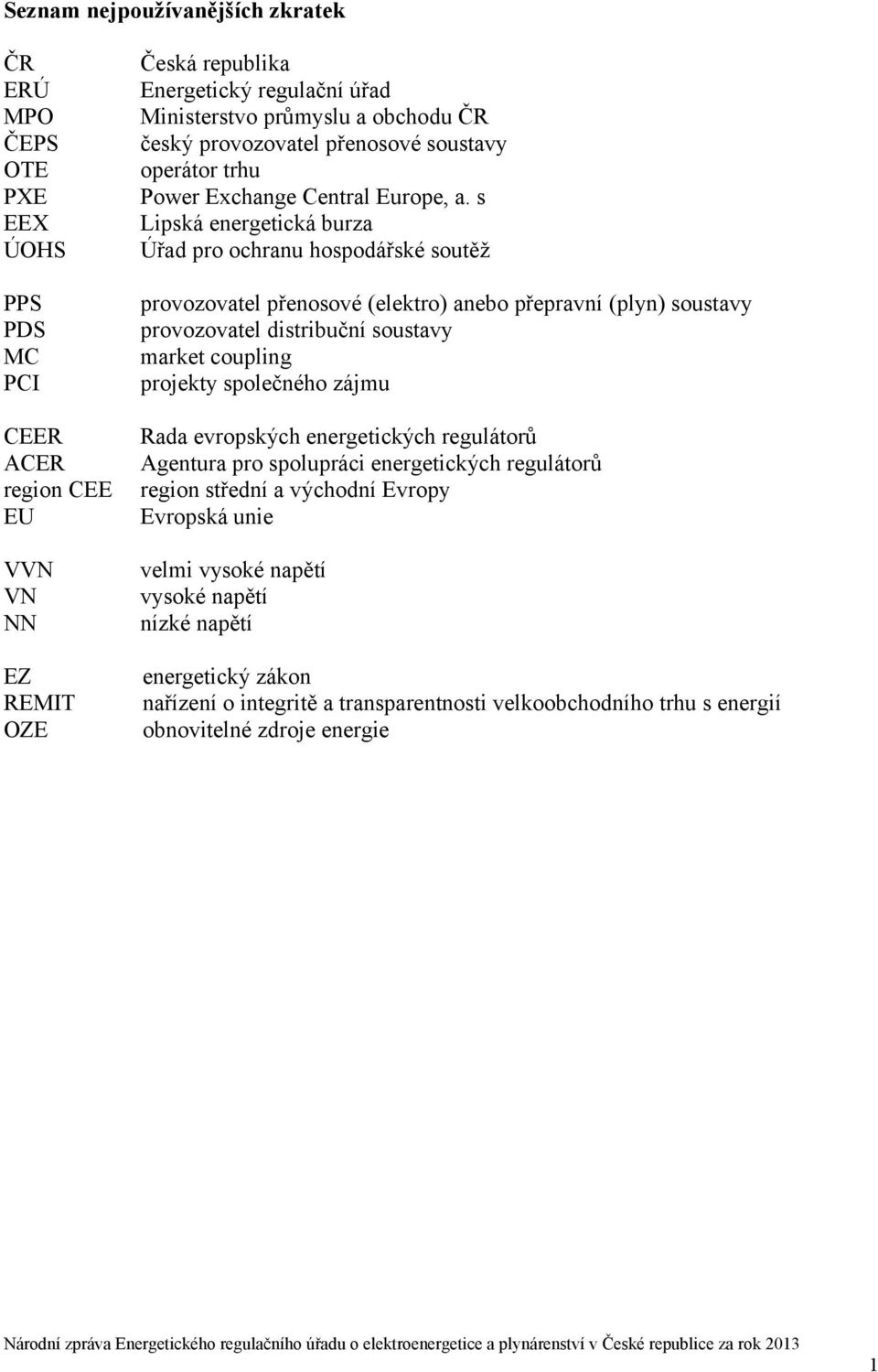 s Lipská energetická burza Úřad pro ochranu hospodářské soutěž provozovatel přenosové (elektro) anebo přepravní (plyn) soustavy provozovatel distribuční soustavy market coupling projekty společného