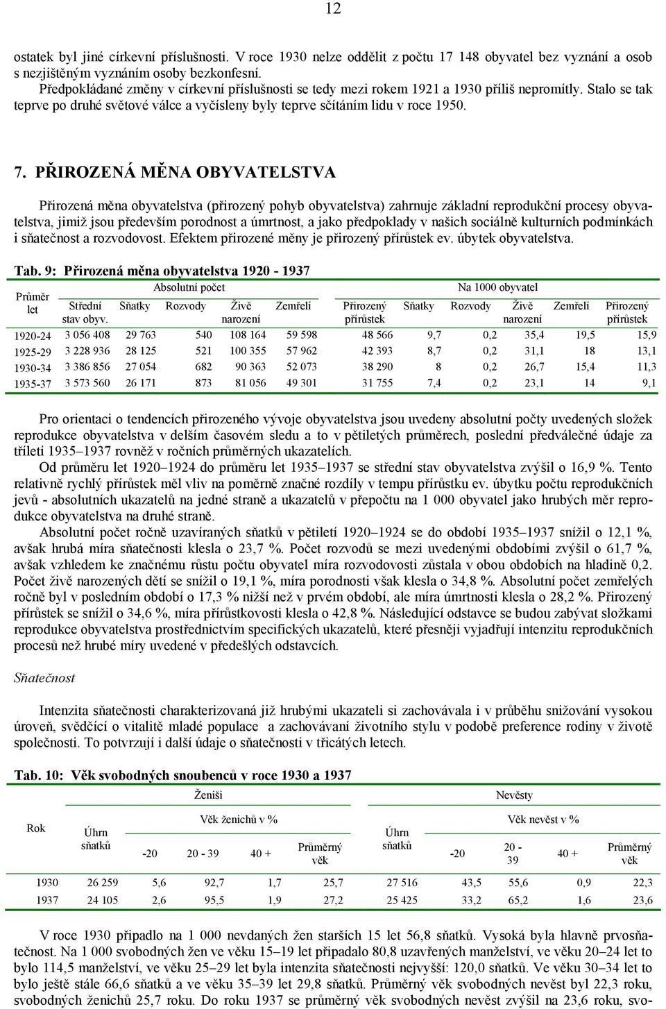 PŘIROZENÁ MĚNA OBYVATELSTVA Přirozená měna obyvatelstva (přirozený pohyb obyvatelstva) zahrnuje základní reprodukční procesy obyvatelstva, jimiž jsou především porodnost a úmrtnost, a jako