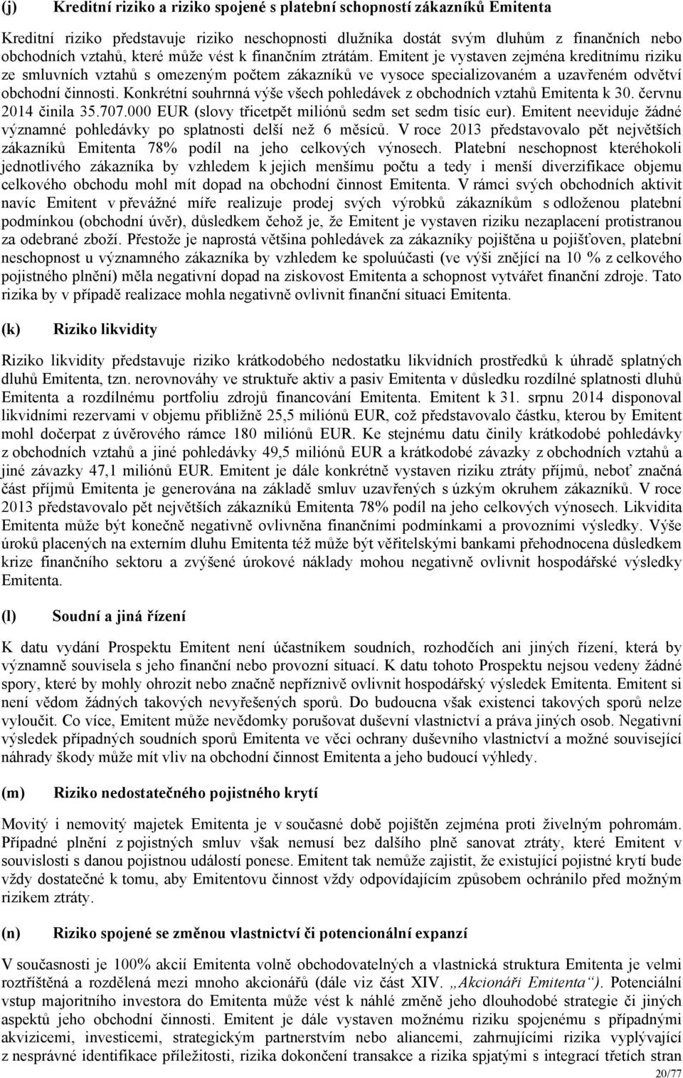 Konkrétní souhrnná výše všech pohledávek z obchodních vztahů Emitenta k 30. červnu 2014 činila 35.707.000 EUR (slovy třicetpět miliónů sedm set sedm tisíc eur).