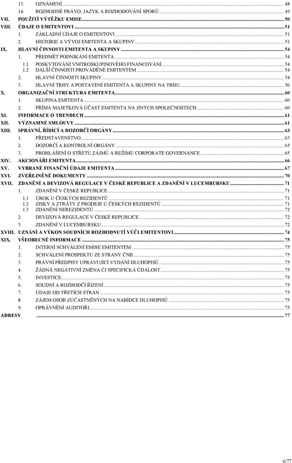 .. 54 2. HLAVNÍ ČINNOSTI SKUPINY... 54 3. HLAVNÍ TRHY A POSTAVENÍ EMITENTA A SKUPINY NA TRHU... 56 X. ORGANIZAČNÍ STRUKTURA EMITENTA... 60 1. SKUPINA EMITENTA... 60 2.