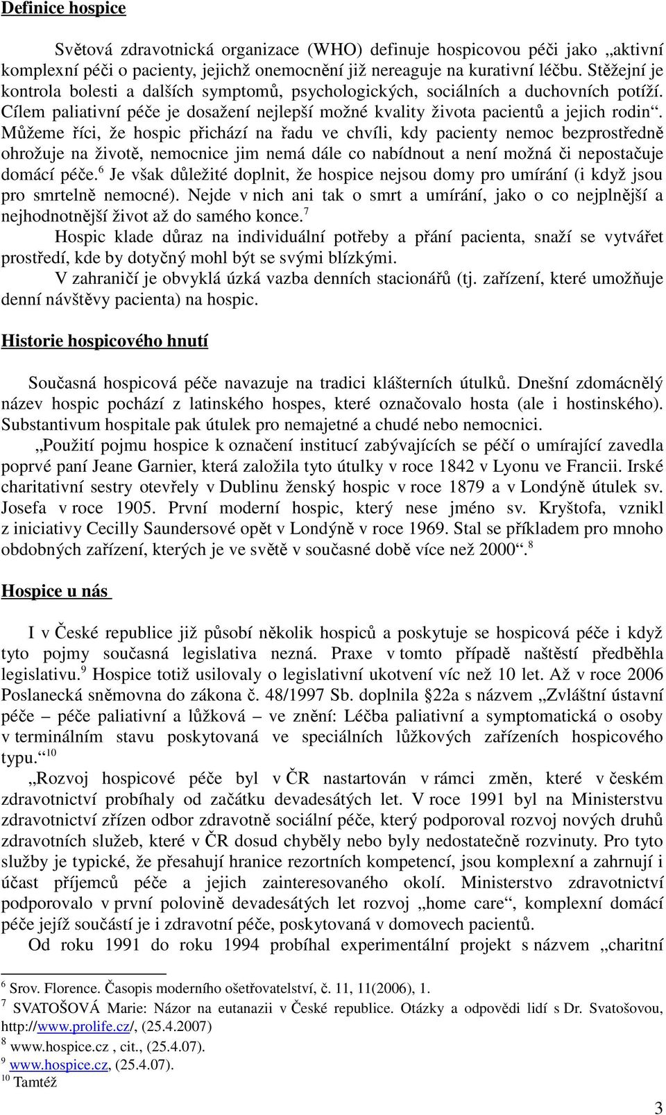 Můžeme říci, že hospic přichází na řadu ve chvíli, kdy pacienty nemoc bezprostředně ohrožuje na životě, nemocnice jim nemá dále co nabídnout a není možná či nepostačuje domácí péče.