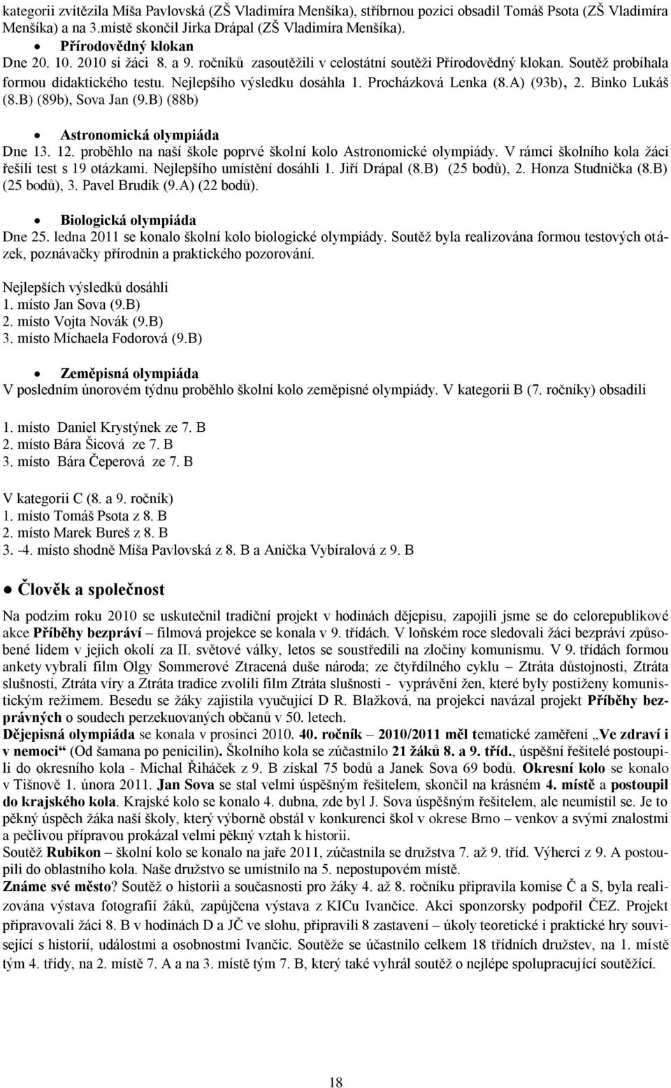 B) (89b), Sva Jan (9.B) (88b) Astrnmická lympiáda Dne 13. 12. prběhl na naší škle pprvé šklní kl Astrnmické lympiády. V rámci šklníh kla žáci řešili test s 19 tázkami. Nejlepšíh umístění dsáhli 1.