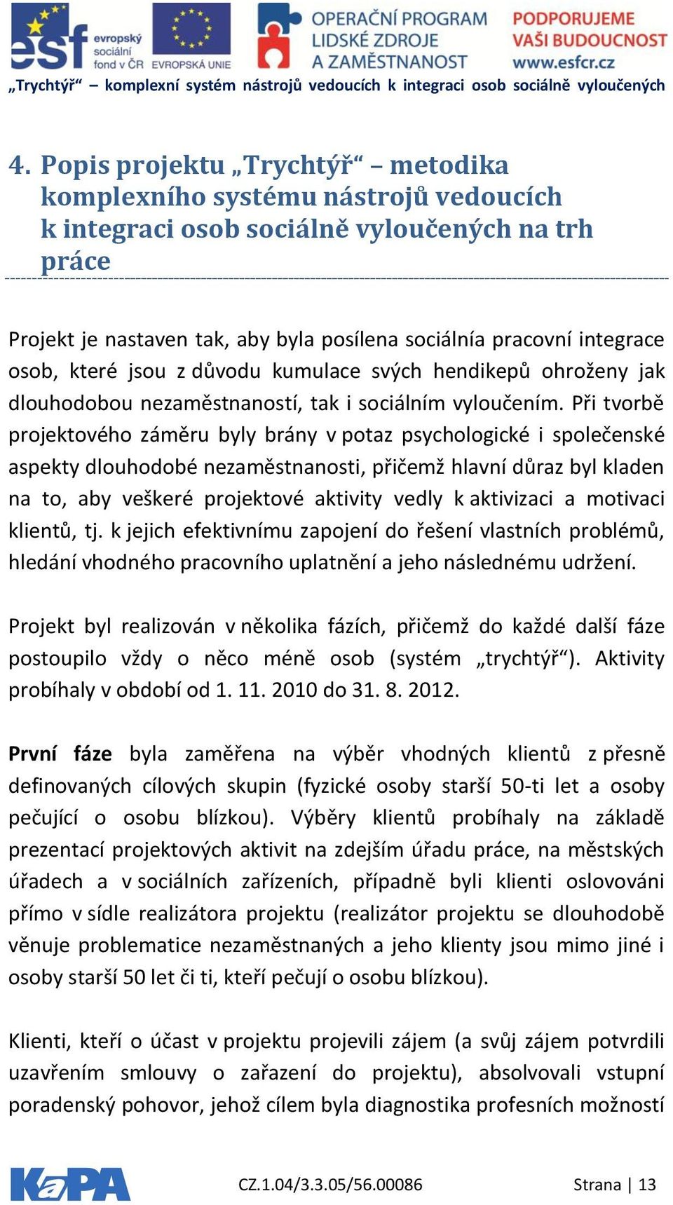 Při tvorbě projektového záměru byly brány v potaz psychologické i společenské aspekty dlouhodobé nezaměstnanosti, přičemž hlavní důraz byl kladen na to, aby veškeré projektové aktivity vedly k