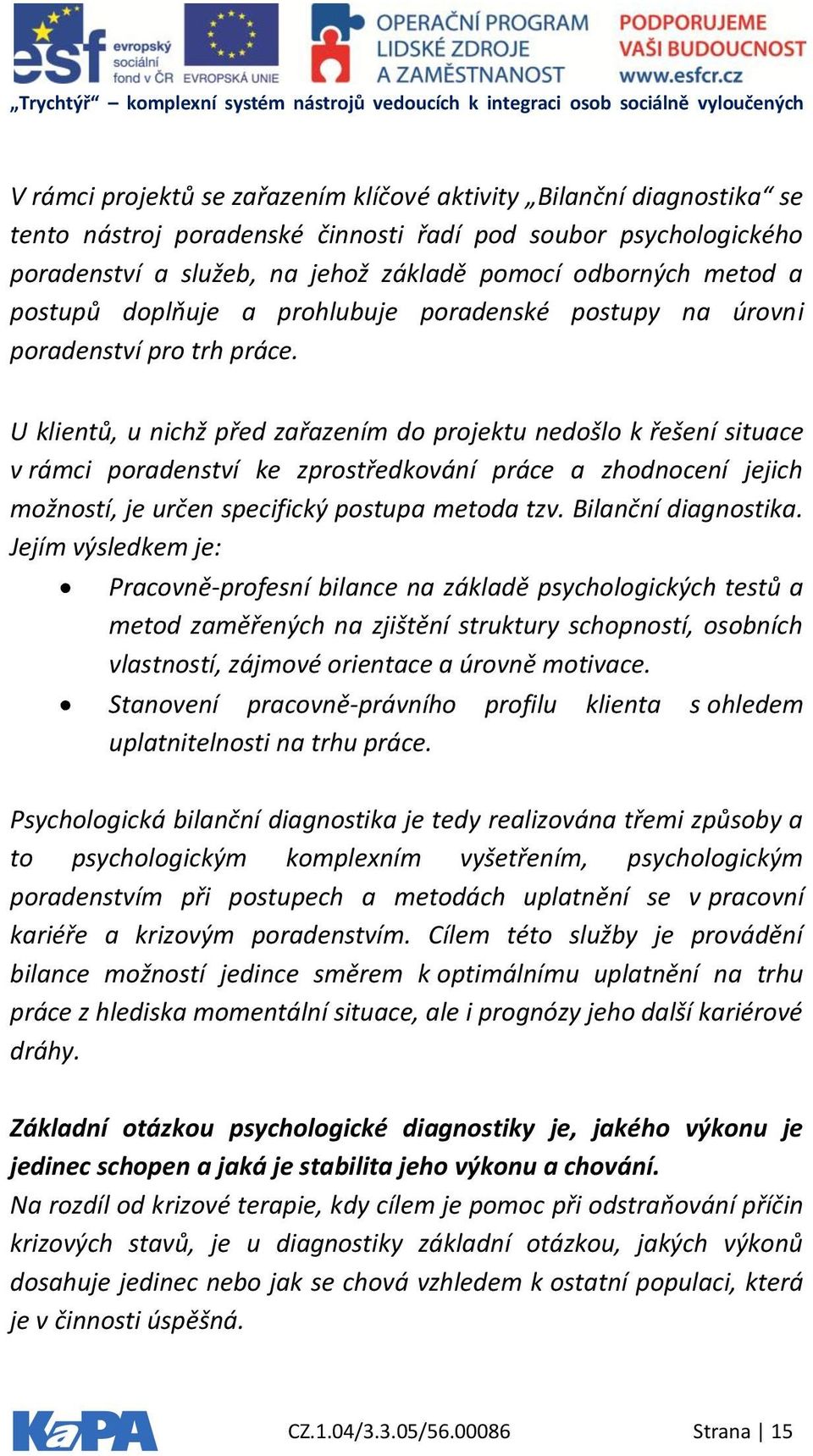 U klientů, u nichž před zařazením do projektu nedošlo k řešení situace v rámci poradenství ke zprostředkování práce a zhodnocení jejich možností, je určen specifický postupa metoda tzv.