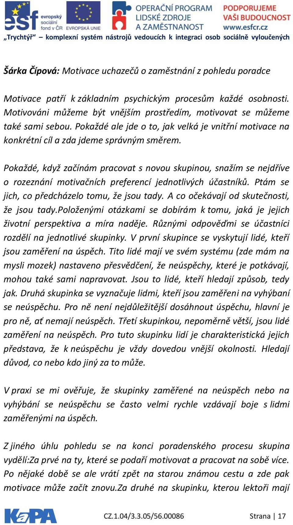 Pokaždé, když začínám pracovat s novou skupinou, snažím se nejdříve o rozeznání motivačních preferencí jednotlivých účastníků. Ptám se jich, co předcházelo tomu, že jsou tady.