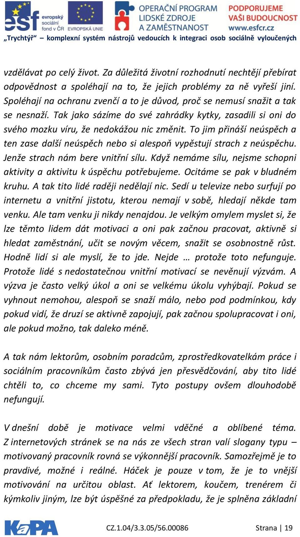 To jim přináší neúspěch a ten zase další neúspěch nebo si alespoň vypěstují strach z neúspěchu. Jenže strach nám bere vnitřní sílu.