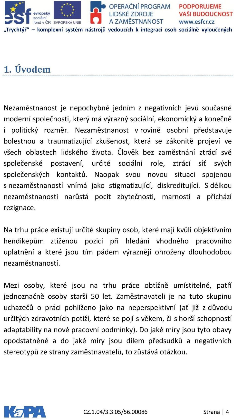 Člověk bez zaměstnání ztrácí své společenské postavení, určité sociální role, ztrácí síť svých společenských kontaktů.